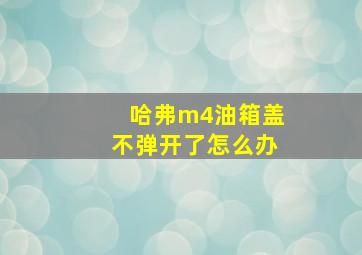 哈弗m4油箱盖不弹开了怎么办