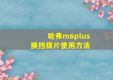 哈弗m6plus换挡拨片使用方法