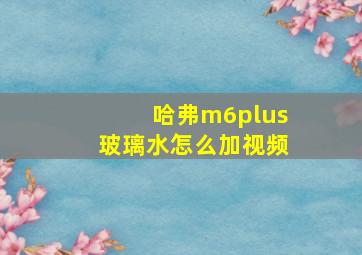 哈弗m6plus玻璃水怎么加视频