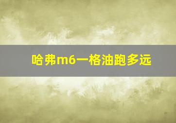 哈弗m6一格油跑多远