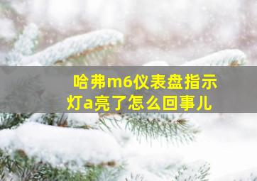 哈弗m6仪表盘指示灯a亮了怎么回事儿