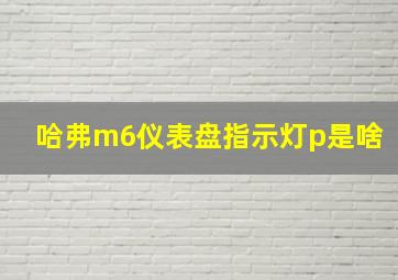 哈弗m6仪表盘指示灯p是啥