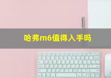 哈弗m6值得入手吗