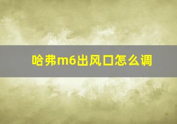 哈弗m6出风口怎么调