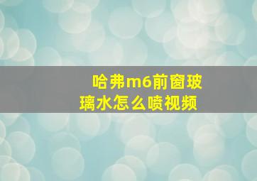 哈弗m6前窗玻璃水怎么喷视频