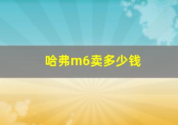 哈弗m6卖多少钱