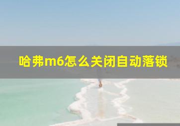 哈弗m6怎么关闭自动落锁