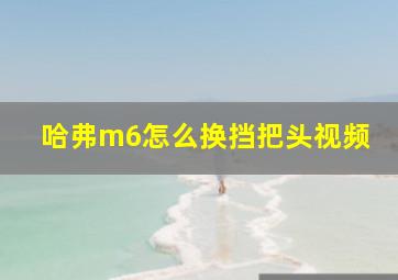 哈弗m6怎么换挡把头视频