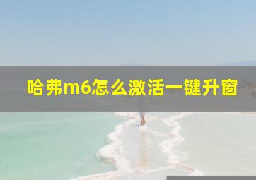 哈弗m6怎么激活一键升窗