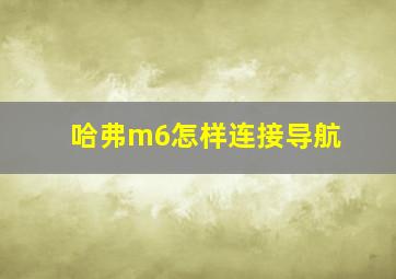 哈弗m6怎样连接导航