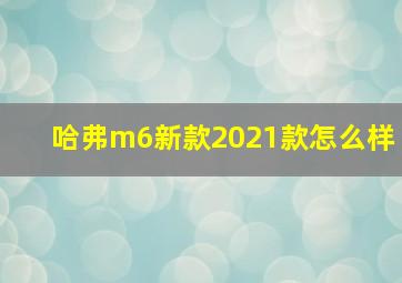 哈弗m6新款2021款怎么样