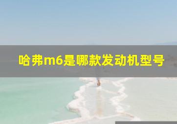 哈弗m6是哪款发动机型号