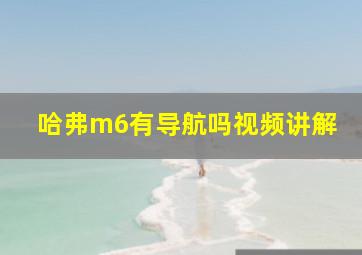 哈弗m6有导航吗视频讲解