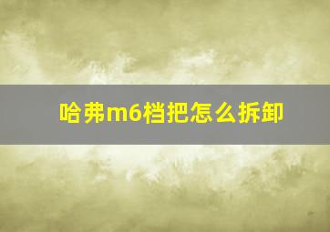 哈弗m6档把怎么拆卸