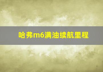 哈弗m6满油续航里程