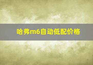 哈弗m6自动低配价格