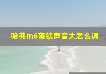 哈弗m6落锁声音大怎么调