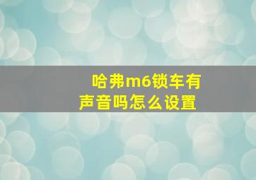 哈弗m6锁车有声音吗怎么设置