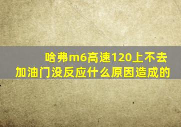 哈弗m6高速120上不去加油门没反应什么原因造成的