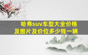 哈弗suv车型大全价格及图片及价位多少钱一辆