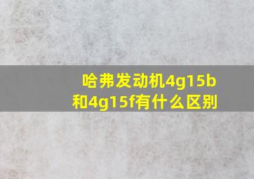 哈弗发动机4g15b和4g15f有什么区别