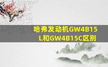 哈弗发动机GW4B15L和GW4B15C区别