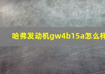 哈弗发动机gw4b15a怎么样