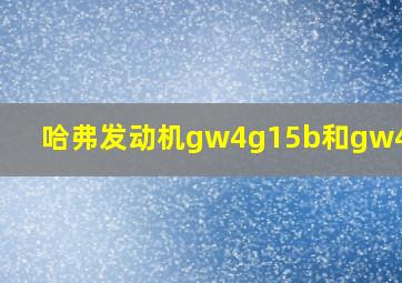 哈弗发动机gw4g15b和gw4g15f