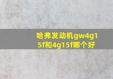 哈弗发动机gw4g15f和4g15f哪个好