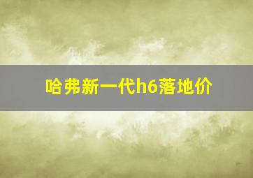 哈弗新一代h6落地价