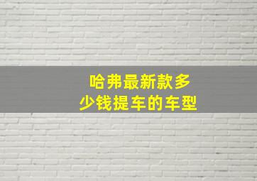 哈弗最新款多少钱提车的车型