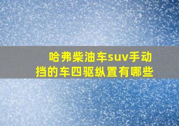 哈弗柴油车suv手动挡的车四驱纵置有哪些