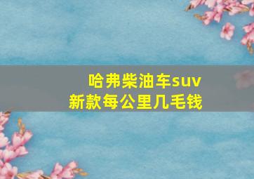 哈弗柴油车suv新款每公里几毛钱