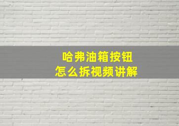 哈弗油箱按钮怎么拆视频讲解