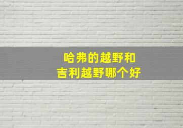 哈弗的越野和吉利越野哪个好