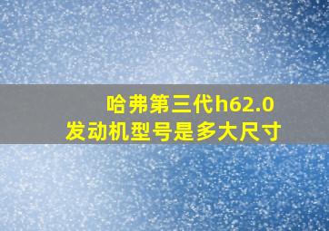 哈弗第三代h62.0发动机型号是多大尺寸