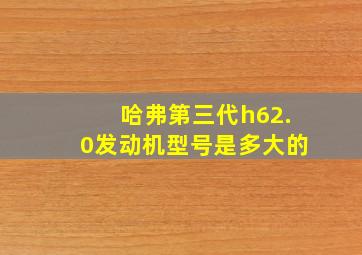 哈弗第三代h62.0发动机型号是多大的