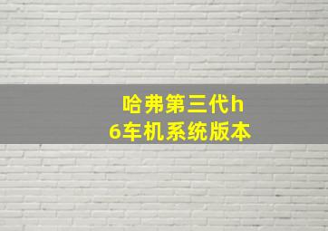 哈弗第三代h6车机系统版本