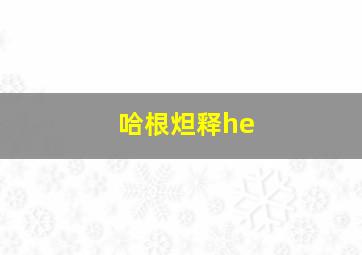 哈根炟释he