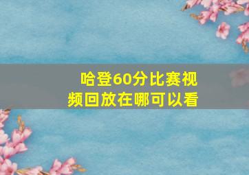 哈登60分比赛视频回放在哪可以看