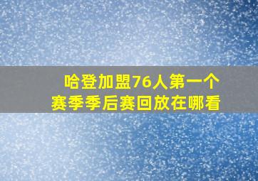 哈登加盟76人第一个赛季季后赛回放在哪看