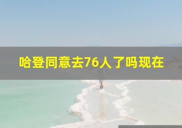 哈登同意去76人了吗现在