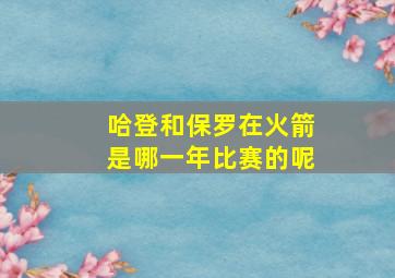 哈登和保罗在火箭是哪一年比赛的呢