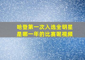 哈登第一次入选全明星是哪一年的比赛呢视频