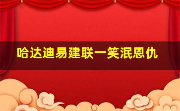 哈达迪易建联一笑泯恩仇