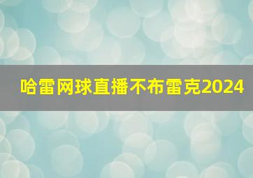 哈雷网球直播不布雷克2024