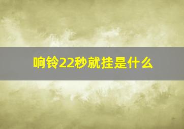 响铃22秒就挂是什么