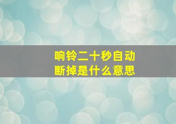 响铃二十秒自动断掉是什么意思