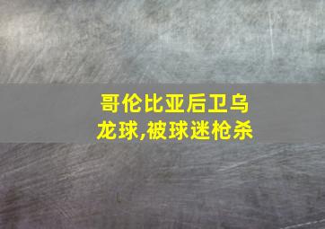 哥伦比亚后卫乌龙球,被球迷枪杀