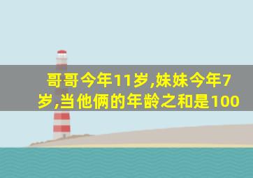 哥哥今年11岁,妹妹今年7岁,当他俩的年龄之和是100